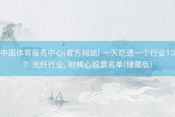 中国体育服务中心(官方网站) 一天吃透一个行业137: 光纤行业， 附核心股票名单(储藏版)