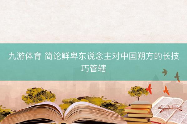 九游体育 简论鲜卑东说念主对中国朔方的长技巧管辖
