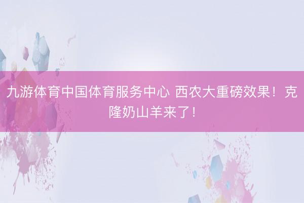 九游体育中国体育服务中心 西农大重磅效果！克隆奶山羊来了！