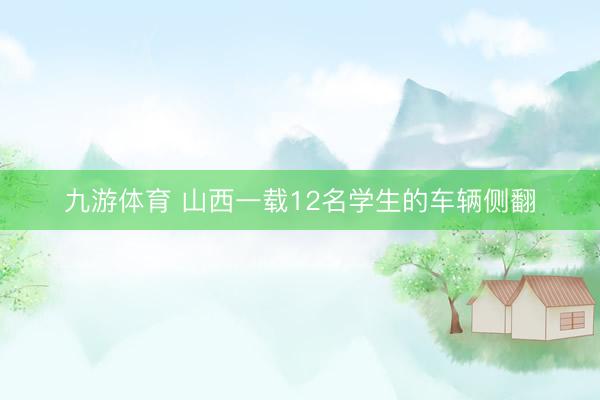 九游体育 山西一载12名学生的车辆侧翻