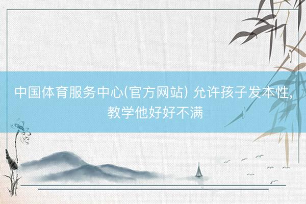 中国体育服务中心(官方网站) 允许孩子发本性，<a href=
