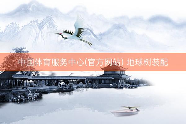 中国体育服务中心(官方网站) 地球树装配