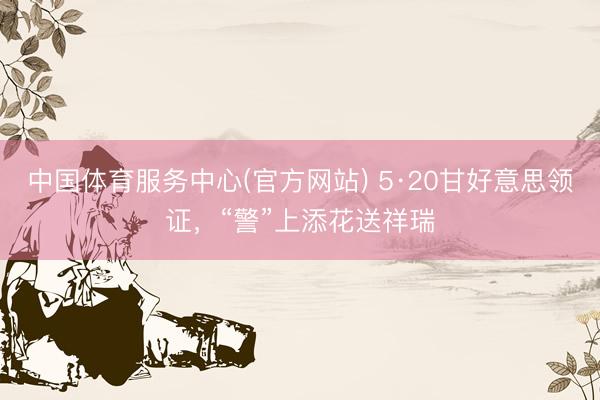 中国体育服务中心(官方网站) 5·20甘好意思领证，“警”上添花送祥瑞