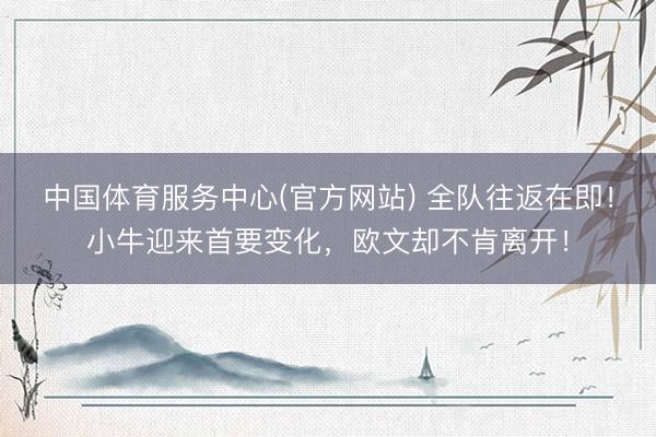 中国体育服务中心(官方网站) 全队往返在即！小牛迎来首要变化，欧文却不肯离开！