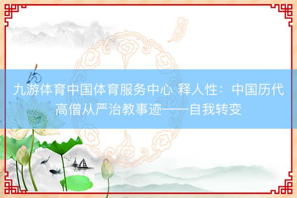 九游体育中国体育服务中心 释人性：中国历代高僧从严治教事迹——自我转变