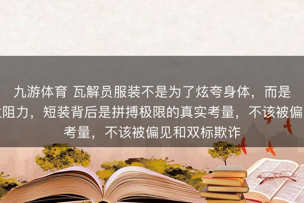 九游体育 瓦解员服装不是为了炫夸身体，而是科学琢磨裁汰阻力，短装背后是拼搏极限的真实考量，不该被偏见和双标欺诈