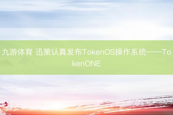 九游体育 迅策认真发布TokenOS操作系统——TokenONE