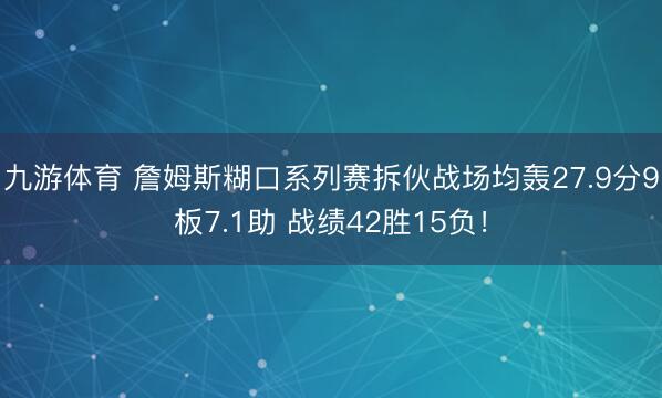 九游体育 詹姆斯糊口系列赛拆伙战场均轰27.9分9板7.1助 战绩42胜15负！