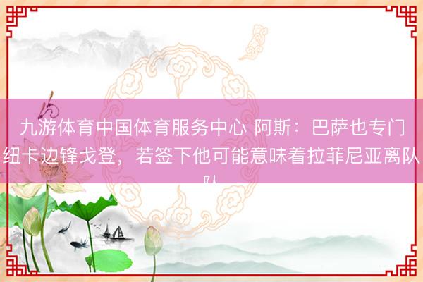 九游体育中国体育服务中心 阿斯:巴萨也专门纽卡边锋戈登,若签下他可能意味着拉菲尼亚离队