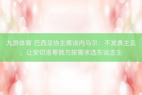 九游体育 巴西足协主席谈内马尔：不发表主见，让安切洛蒂我方按需求选东说念主