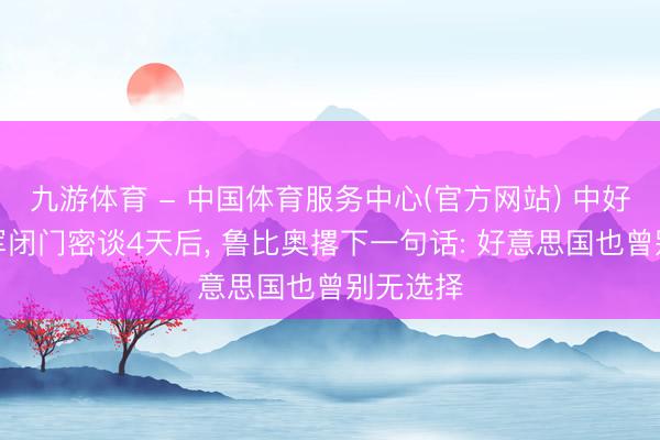 九游体育 - 中国体育服务中心(官方网站) 中好意思两军闭门密谈4天后, 鲁比奥撂下一句话: 好意思国也曾别无选择