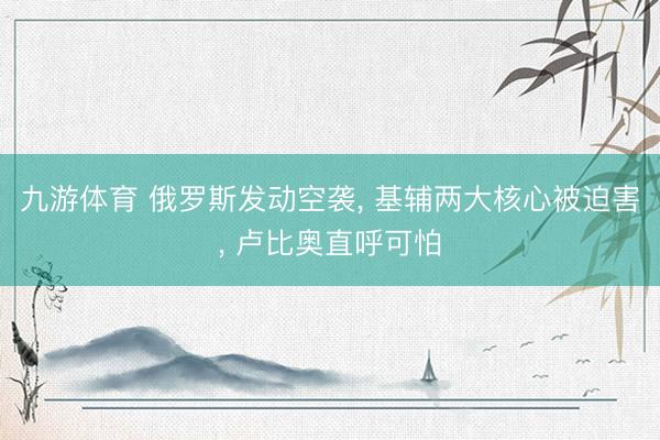 九游体育 俄罗斯发动空袭， 基辅两大核心被迫害， 卢比奥直呼可怕