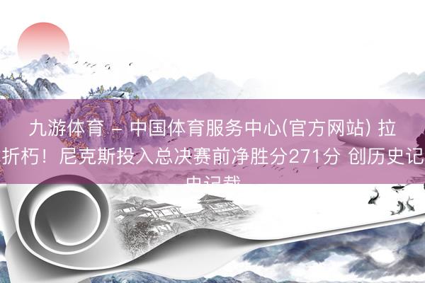 九游体育 - 中国体育服务中心(官方网站) 拉枯折朽！尼克斯