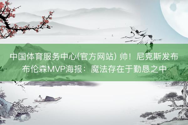 中国体育服务中心(官方网站) 帅！尼克斯发布布伦