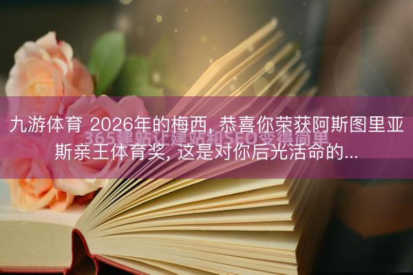 九游体育 2026年的梅西, 恭喜你荣获阿斯图里亚斯亲王体育奖, 这是对你后光活命的...