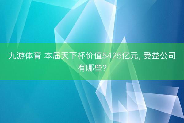 九游体育 本届天下杯价值5425亿元, 受益公司有哪些?