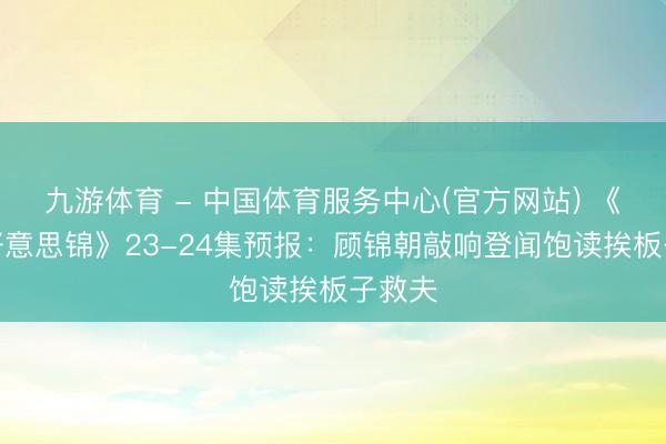 九游体育 - 中国体育服务中心(官方网站) 《良陈好意思锦》23-24集预报：顾锦朝敲响登闻饱读挨板子救夫