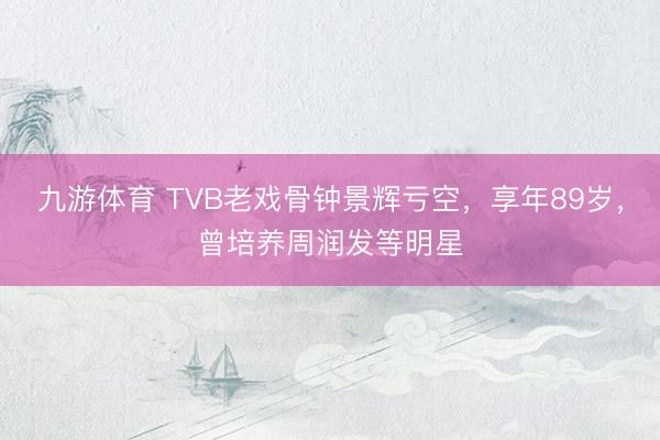 九游体育 TVB老戏骨钟景辉亏空，享年89岁，曾培养周润发等明星