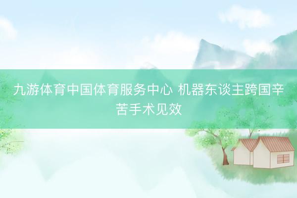 九游体育中国体育服务中心 机器东谈主跨国辛苦手术见效