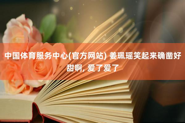 中国体育服务中心(官方网站) 姜珮瑶笑起来确凿好甜啊，<a href=